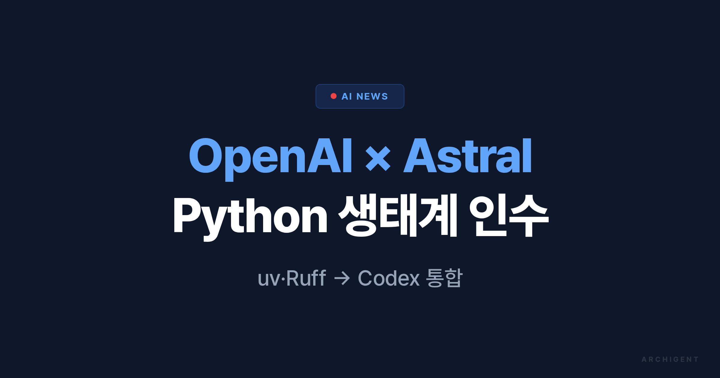 OpenAI × Astral 인수 — Python 생태계를 AI가 삼킨다 - 아키젠트 블로그 | 아키